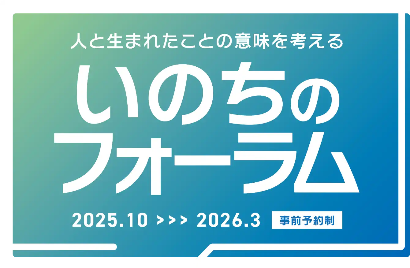 人と生まれたことの意味を考える いのちのフォーラム 2025年10月～2026年3月 事前予約制